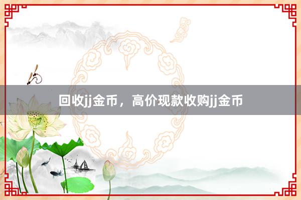 回收jj金币，高价现款收购jj金币